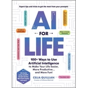AI for Life 100+ Ways to Use Artificial Intelligence to Make Your Life Easier, More Productive...and More Fun!, Paperback
