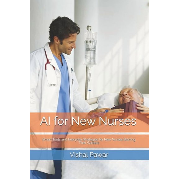 AI for New Nurses: Smart Tools and Everyday Strategies for New Nurses Starting Their Careers, (Paperback)