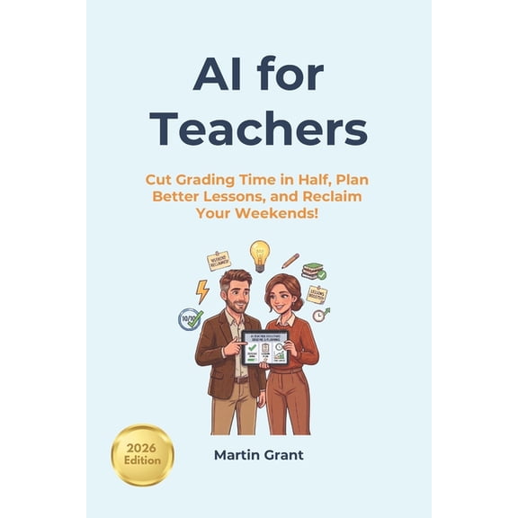 AI for Teachers: Cut Grading Time in Half, Plan Better Lessons, and Reclaim Your Weekends!, (Paperback)