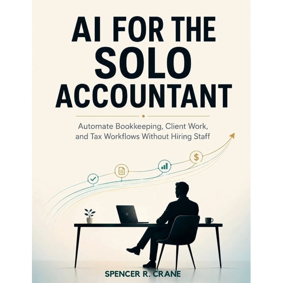 AI for the Solo Accountant: Automate Bookkeeping, Client Work, and Tax Workflows Without Hiring Staff, (Paperback)