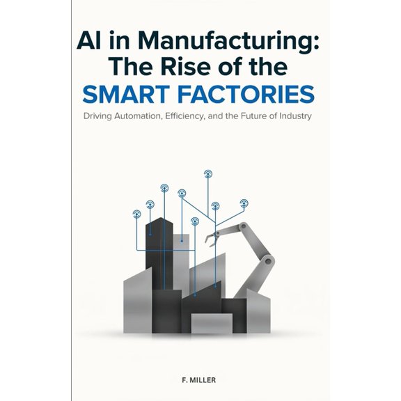 AI in Manufacturing: The Rise of the Smart Factories, (Paperback)