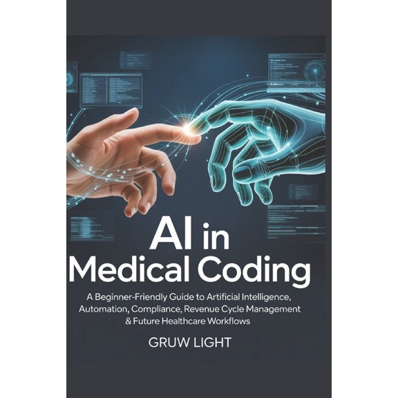AI in Medical Coding: A Beginner-Friendly Guide to Artificial Intelligence, Automation, Compliance, Revenue Cycle Manage, (Paperback)