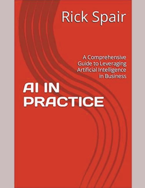 AI in Practice: A Comprehensive Guide to Leveraging Artificial Intelligence in Business, (Paperback)