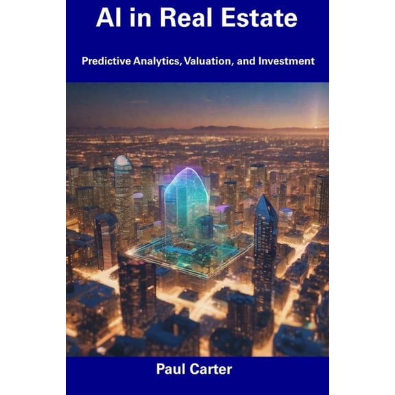 AI in Real Estate: Predictive Analytics, Valuation, and Investment, (Paperback)