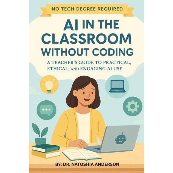 AI in the Classroom Without Coding: A Teacher's Guide to Practical, Ethical, and Engaging AI Use, (Paperback)