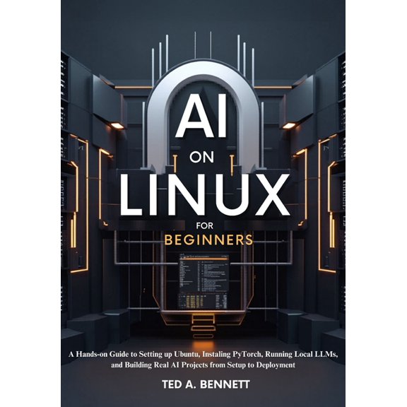 AI on Linux for Beginners: A Hands-On Guide to Setting Up Ubuntu, Installing PyTorch, Running Local LLMs, and Building R, (Paperback)