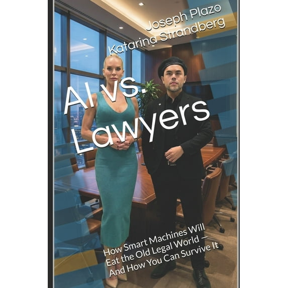 AI vs. Lawyers: How Smart Machines Will Eat the Old Legal World - And How You Can Survive It, (Paperback)