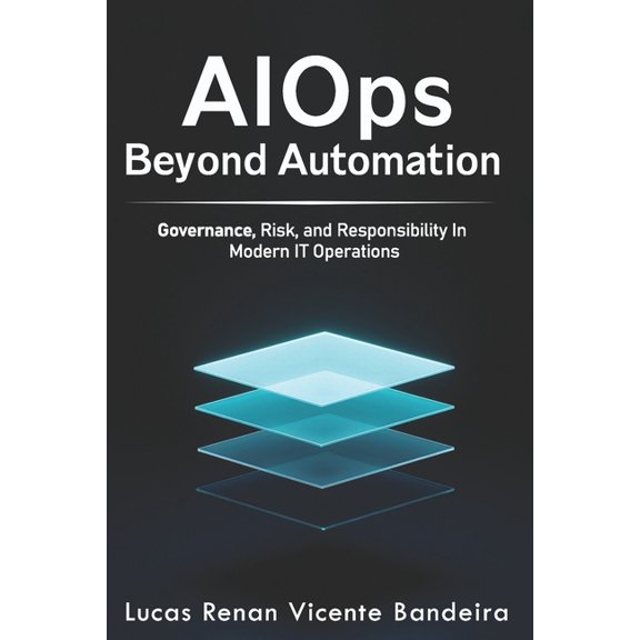 AIOps Beyond Automation: Governance, Risk, and Decision Intelligence in Modern IT Operations, (Paperback)