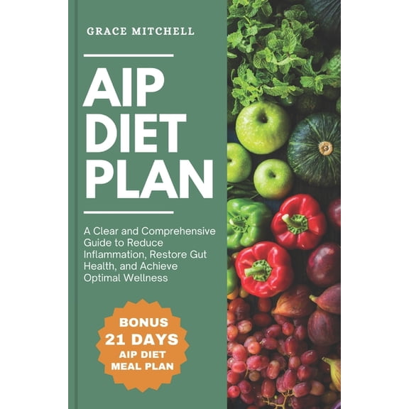 AIP Diet Plan: A Clear and Comprehensive Guide to Reduce Inflammation, Restore Gut Health, and Achieve Optimal Wellness, (Paperback)