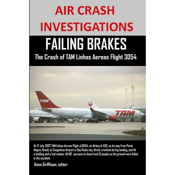 AIR CRASH INVESTIGATIONS FAILING BRAKES The Crash of TAM Linhas Aereas Flight JJ3054 (Paperback)