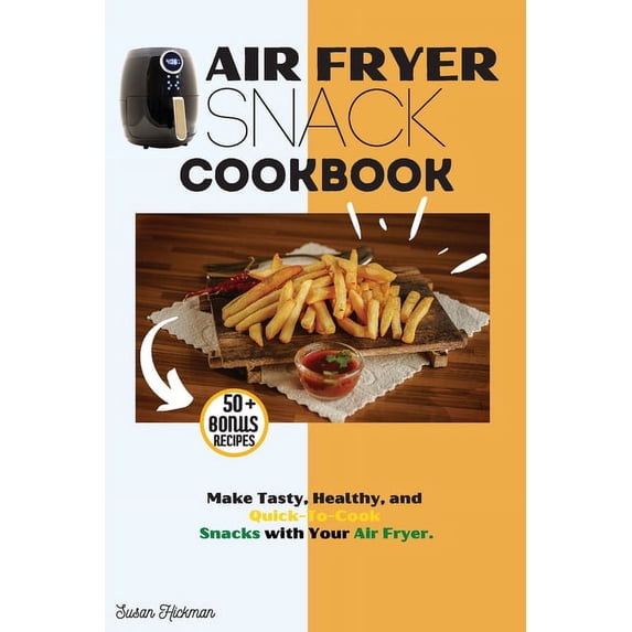 Air Fryer Snack Cookbook: Make Tasty, Healthy, and Quick-To-Cook Snacks with Your Air Fryer., (Paperback)