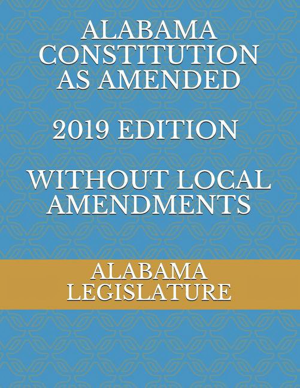 ALABAMA CONSTITUTION AS AMENDED 2019 edition WITHOUT LOCAL AMENDMENTS