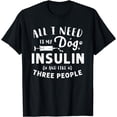 thumbnail image 1 of ALL I NEED IS MY DOG INSULIN AND LIKE THREE PEOPLE T-Shirt, 1 of 4