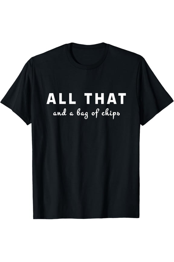 ALL THAT and a Bag of Chips Eater Funny Potato Chip Lover T-Shirt