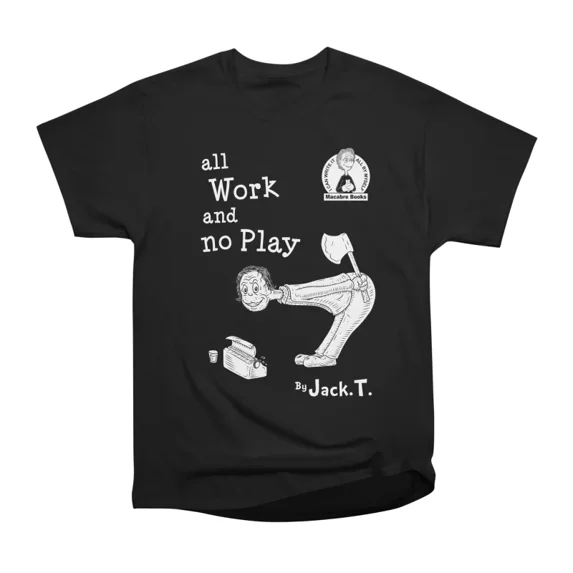 ALL WORK AND NO PLAY T-Shirt Tee Gift For Him Merch For Her Apparel For ...