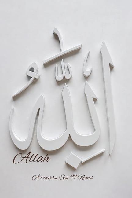 ALLAH Ã travers Ses 99 Noms: Un chemin intÃ©rieur Ã  travers les Noms divins, (Paperback)