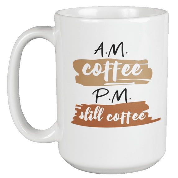 AM Coffee PM Still Coffee Coffee & Tea Mug for Coffee Drinkers (15oz)
