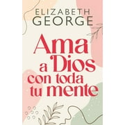 ELIZABETH GEORGE AMA a Dios Con Toda Tu Mente, Nueva EdiciÃ³n (Loving God with All Your Mind: Updated and Expanded Edition), (Paperback)
