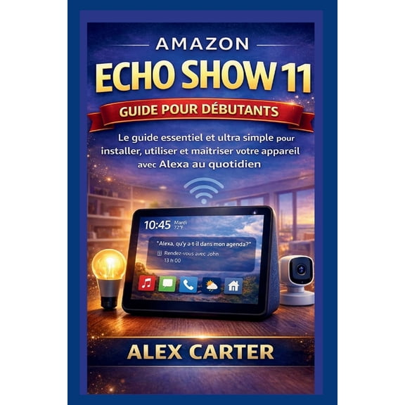 AMAZON ECHO SHOW 11 Guide pour dbutants: Le guide essentiel et ultra simple pour installer, utiliser et matriser votre, (Paperback)