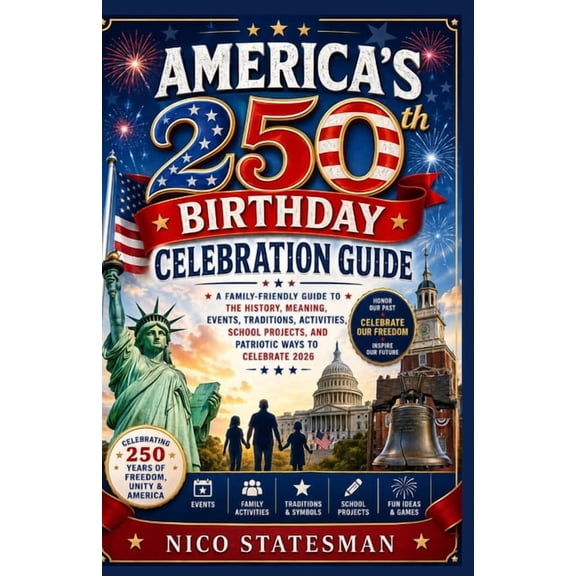 AMERICA'S 250th BIRTHDAY CELEBRATION GUIDE: A Family-Friendly Guide to the History, Meaning, Events, Traditions, Activit, (Paperback)