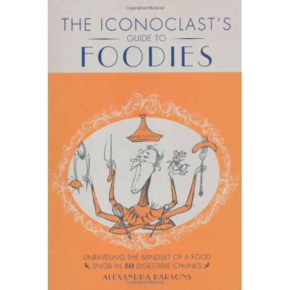 AN Iconoclast's Guide to Foodies - Parsons, Alexandra