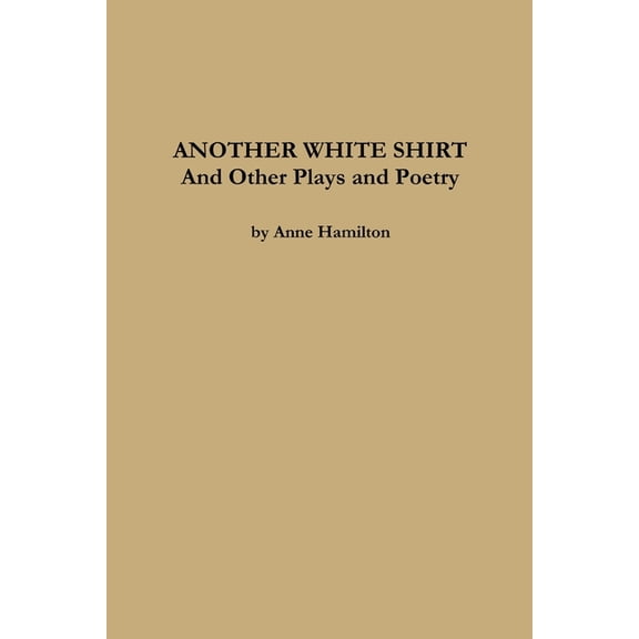 ANOTHER WHITE SHIRT and Other Plays and Poetry, (Paperback)