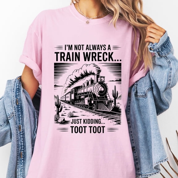 ANUNSHIRT I'M Not Always A Train Wreck Just Kidding Toot Shirt Funny Train Quote Hot Mess Shirt Trainwreck Shirt Unisex S-5XL Hot Trending Shirt, Vintage Birthday Gift