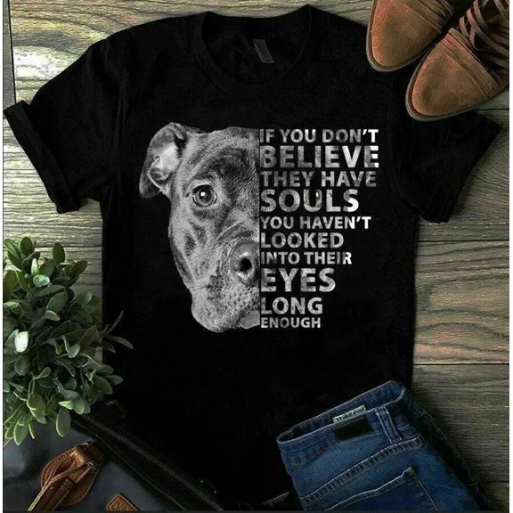 ANUNSHIRT If You Don'T Believe They Have Souls You Haven'T Looked Into Their Eye Dog Shirt Unisex S-5XL Hot Trending Shirt, Vintage Birthday Gift