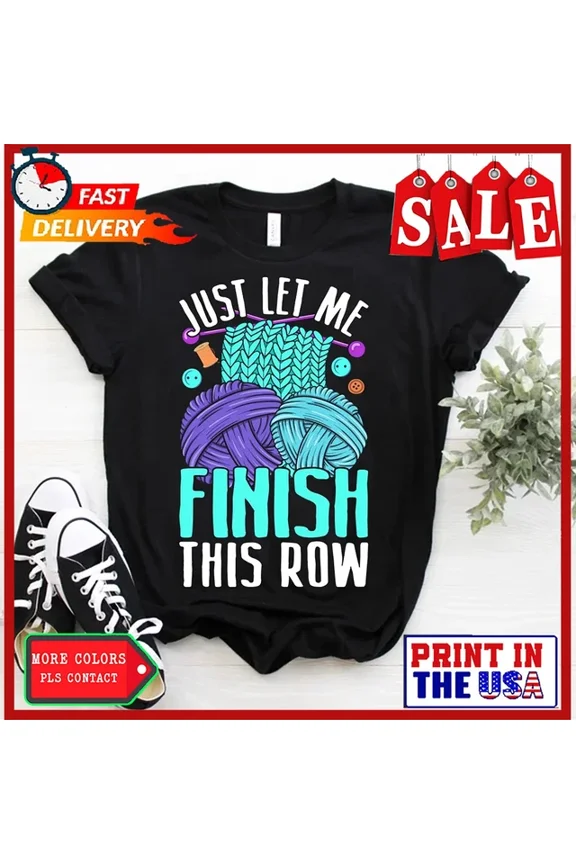 Just Let Me Finish This Row Knitting Shirt Crocheting Tee Unisex S-5XL Hot Trending Shirt, Vintage Birthday Gift