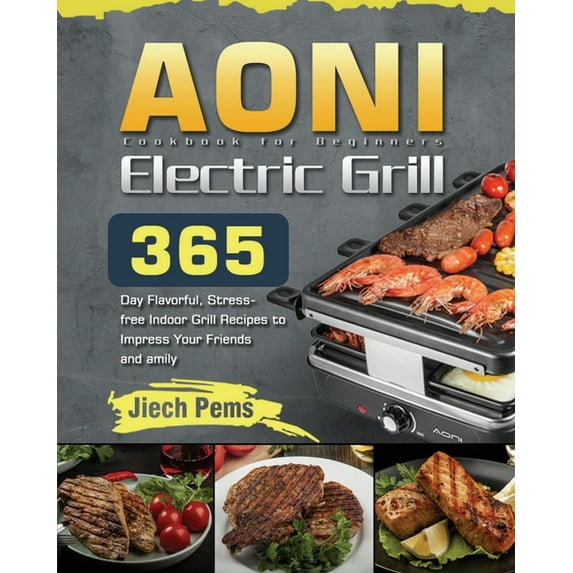 AONI Electric Grill Cookbook for Beginners: 365-Day Flavorful, Stress-free Indoor Grill Recipes to Impress Your Friends and Family (Paperback)