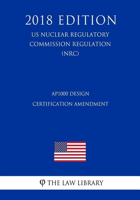 AP1000 Design Certification Amendment US Nuclear Regulatory Commission Regulation NRC 2018 Edition Paperback 1729743471 9781729743478 The Law Library