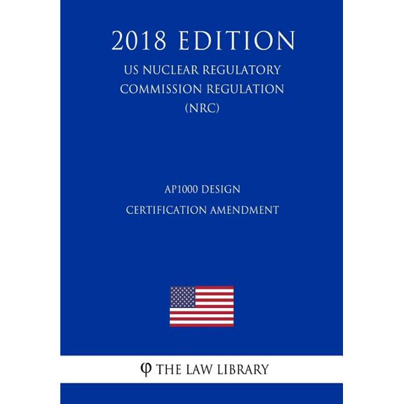 AP1000 Design Certification Amendment US Nuclear Regulatory Commission Regulation NRC 2018 Edition Paperback 1729743471 9781729743478 The Law Library