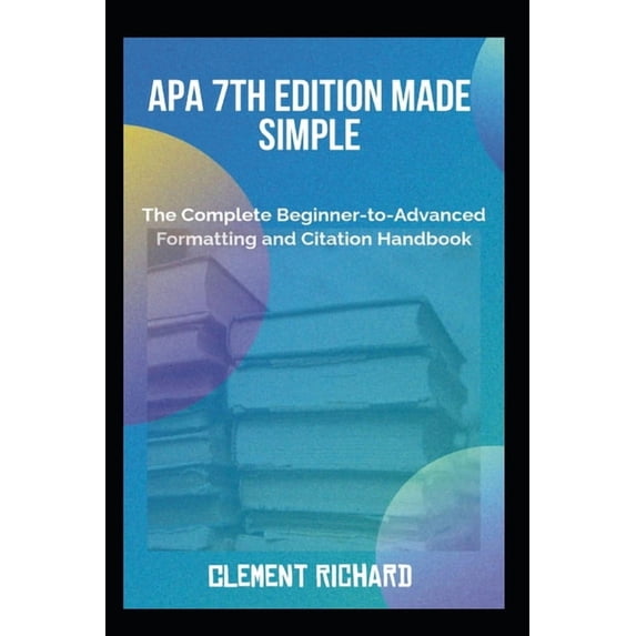 APA 7th Edition Made Simple: The Complete Beginner-to-Advanced Formatting and Citation Handbook, (Paperback)
