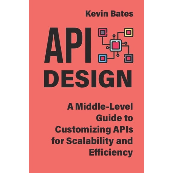 API Design: A Middle-Level Guide to Customizing APIs for Scalability and Efficiency, (Paperback)