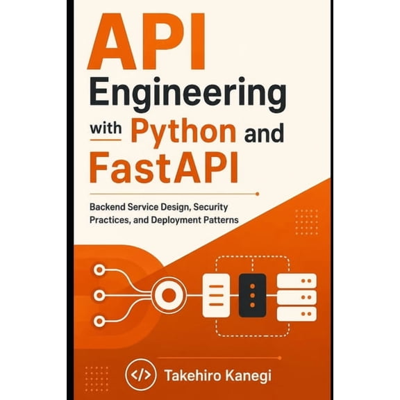 API Engineering with Python and FastAPI: Backend Service Design, Security Practices, and Deployment Patterns, (Paperback)