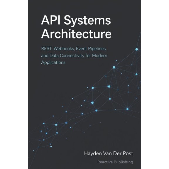 API Systems Architecture: Designing Integrations for Cloud, Automation, and Enterprise Software: A Comprehensive Guide, (Paperback)