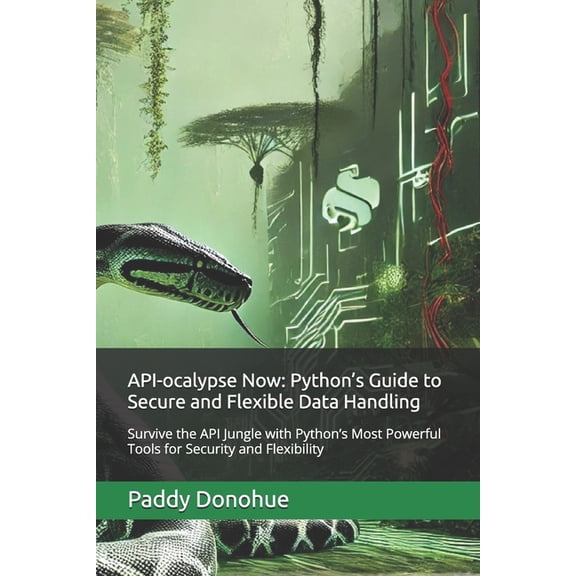 API-ocalypse Now: Python's Guide to Secure and Flexible Data Handling: Survive the API Jungle with Python's Mo, (Paperback)