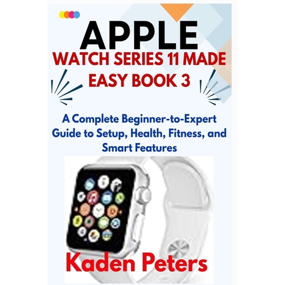 APPLE WATCH SERIES 11 MADE EASY Book 3: A Complete Beginner-to-Expert Guide to Setup, Health, Fitness, and Smart Feature, (Paperback)