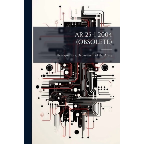 AR 25-1 2004 (Obsolete): Army Knowledge Management and Information Technology Management, (Paperback)