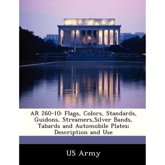 AR 260-10: Flags, Colors, Standards, Guidons, Streamers, Silver Bands, Tabards and Automobile Plates (Paperback) by US Army (Creator)