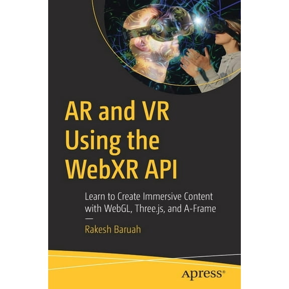 AR and VR Using the Webxr API: Learn to Create Immersive Content with Webgl, Three.Js, and A-Frame, (Paperback)