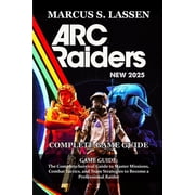 ARC Raiders GAME GUIDE The Complete Survival Guide to Master Missions, Combat Tactics, and Team Strategies to Become a , Paperback
