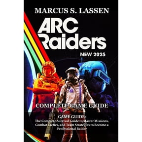 ARC Raiders GAME GUIDE: The Complete Survival Guide to Master Missions, Combat Tactics, and Team Strategies to Become a , (Paperback)