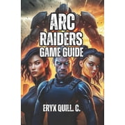 ARC Raiders Game Guide From Your First Raid to Legendary Weapons-Master Positioning, Squad Tactics, and Endgame Content, Paperback