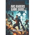 thumbnail image 1 of ARC Raiders Game Guide: Learn Step-by-Step Tactics for Both Beginners and Advanced Players to Thrive in Speranza, (Paperback), 1 of 1