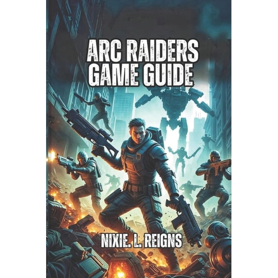 ARC Raiders Game Guide: Learn Step-by-Step Tactics for Both Beginners and Advanced Players to Thrive in Speranza, (Paperback)