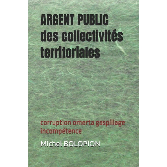 ARGENT PUBLIC des collectivits territoriales: corruption omerta gaspillage incomptence, (Paperback)