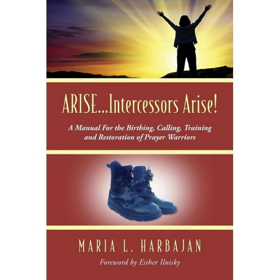 ARISE...Intercessors Arise! A Manual for the Birthing, Calling, Training and Restoration of Prayer Warriors, (Paperback)