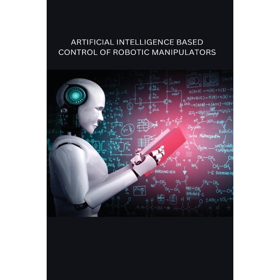 Artificial Intelligence Based Control of Robotic Manipulators, (Paperback)