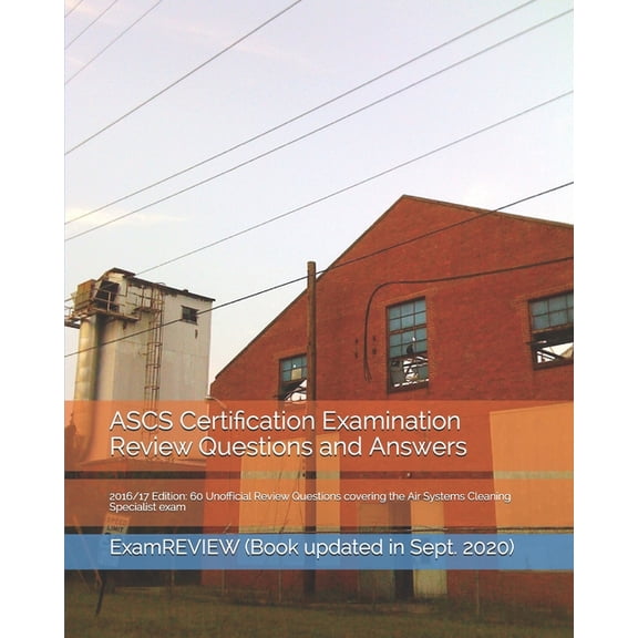 ASCS Certification Examination Review Questions and Answers 2016/17 Edition: 60 Unofficial Review Questions covering the Air Systems Cleaning Specialist exam (Paperback)